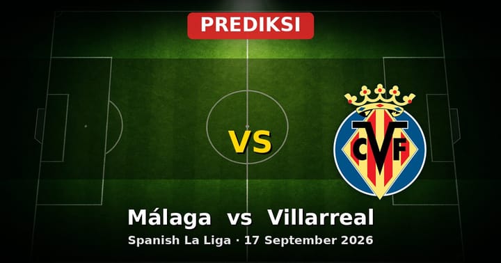 Prediksi Málaga vs Villarreal La Liga 17 September 2026
